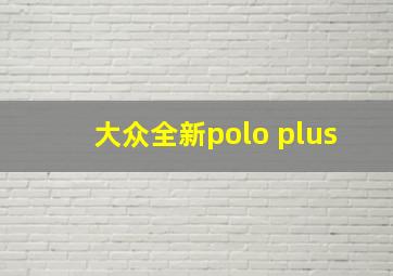 大众全新polo plus